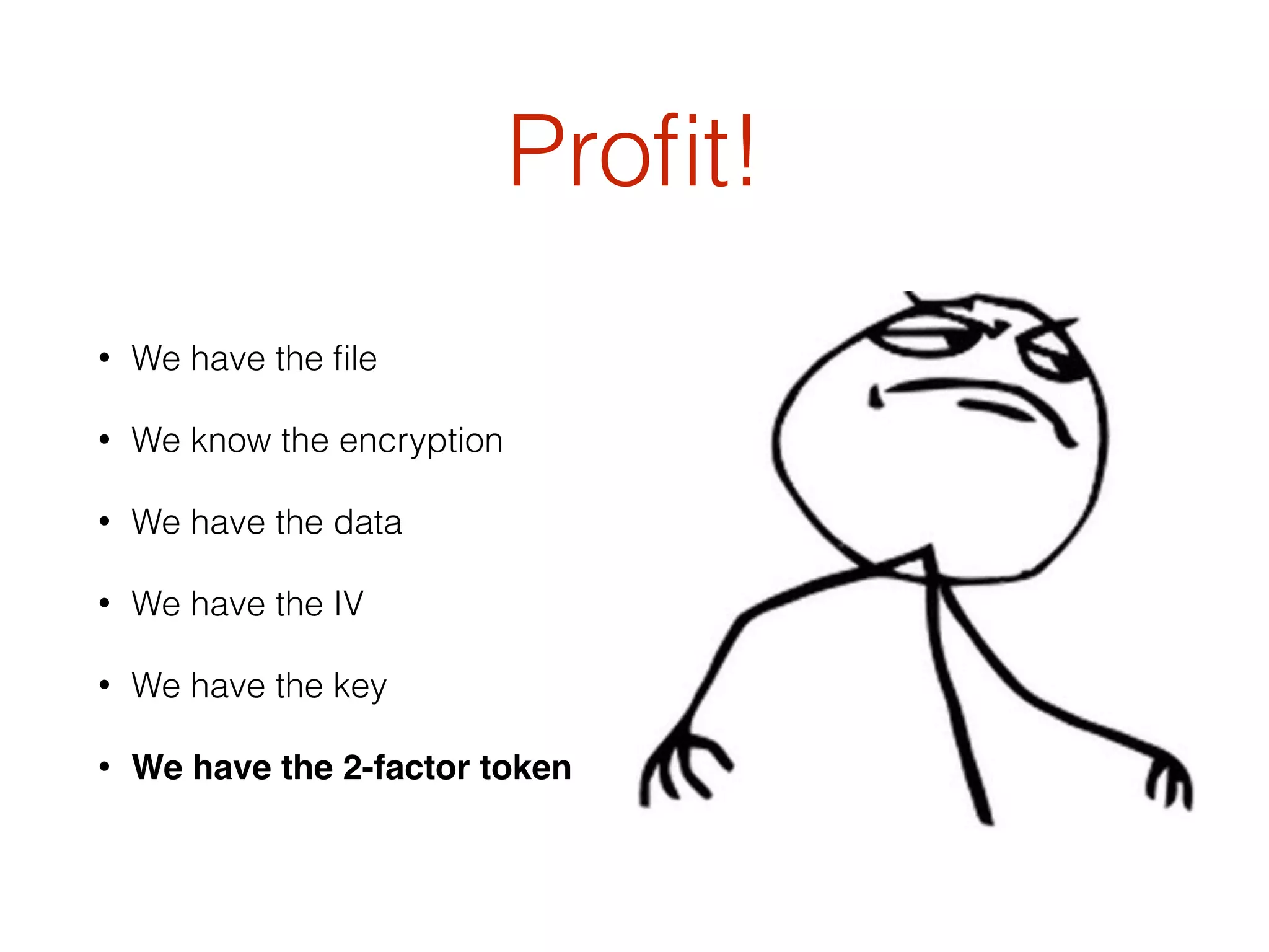 Proﬁt!
• We have the ﬁle
• We know the encryption
• We have the data
• We have the IV
• We have the key
• We have the 2-factor token
 