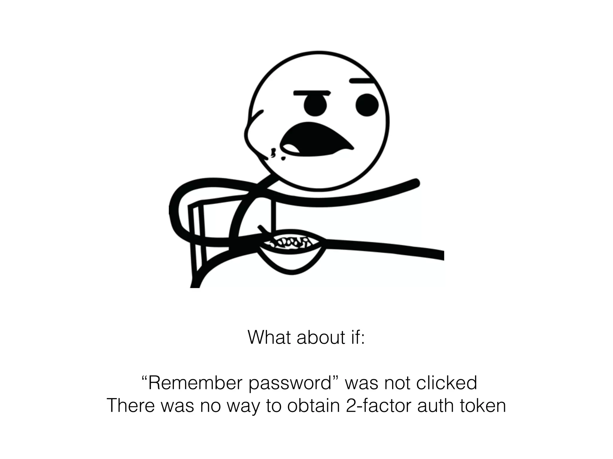 What about if:
“Remember password” was not clicked
There was no way to obtain 2-factor auth token
 