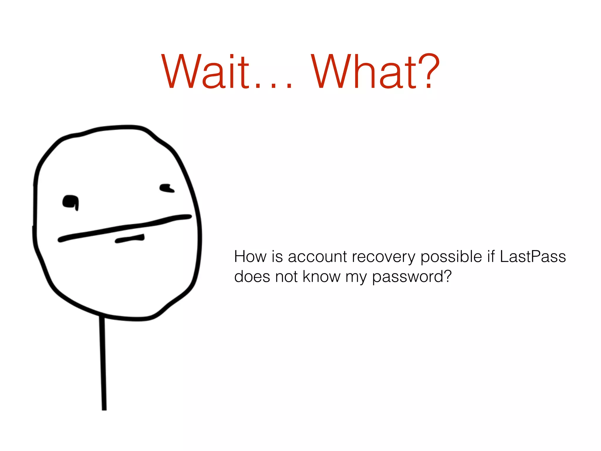 Wait… What?
How is account recovery possible if LastPass
does not know my password?
 