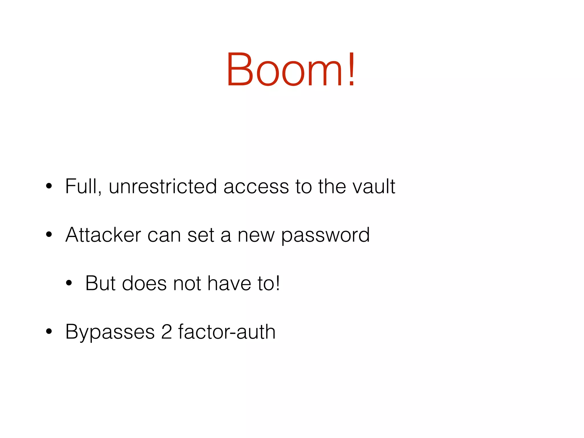 Boom!
• Full, unrestricted access to the vault
• Attacker can set a new password
• But does not have to!
• Bypasses 2 factor-auth
 