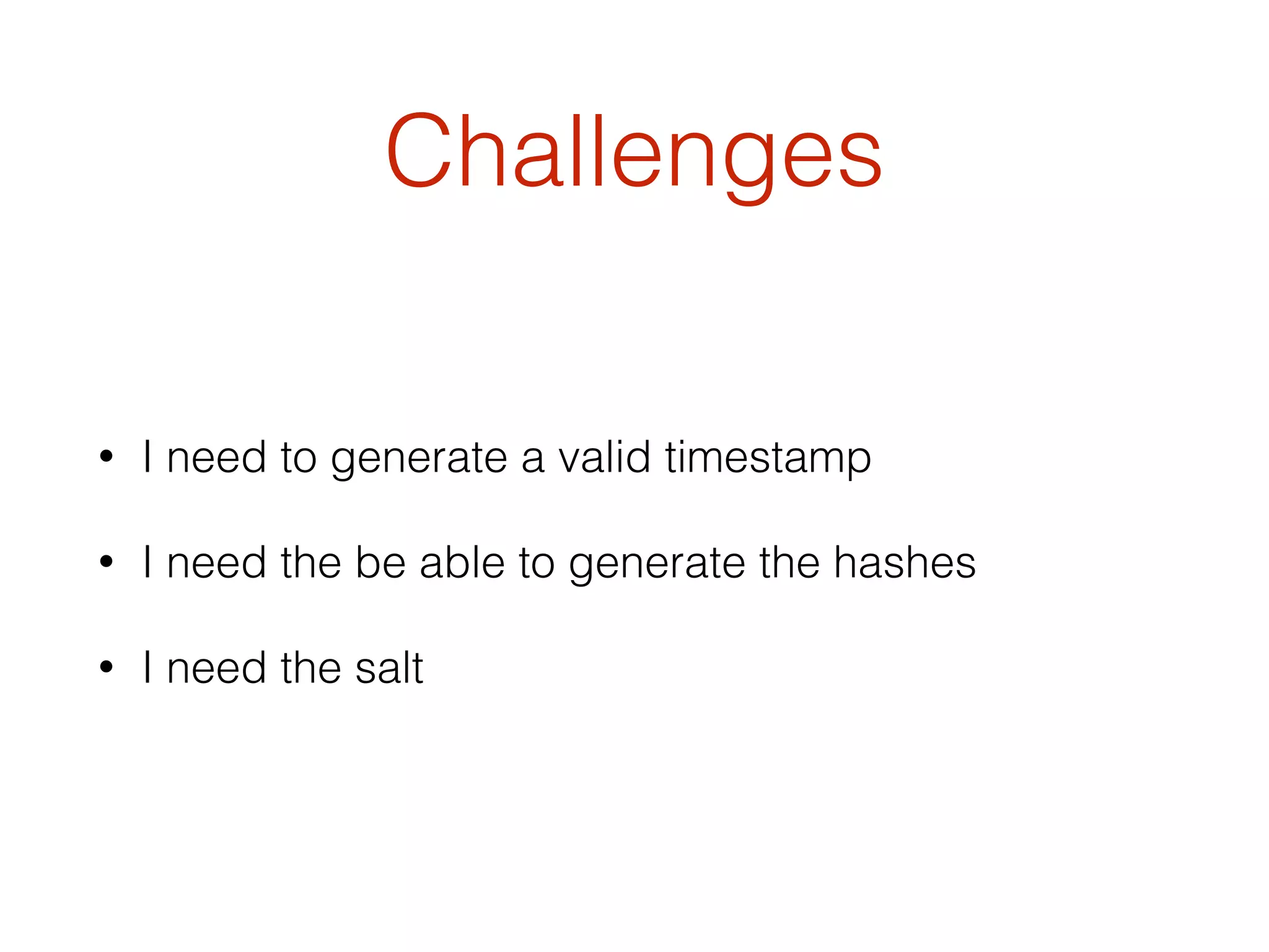 Challenges
• I need to generate a valid timestamp
• I need the be able to generate the hashes
• I need the salt
 