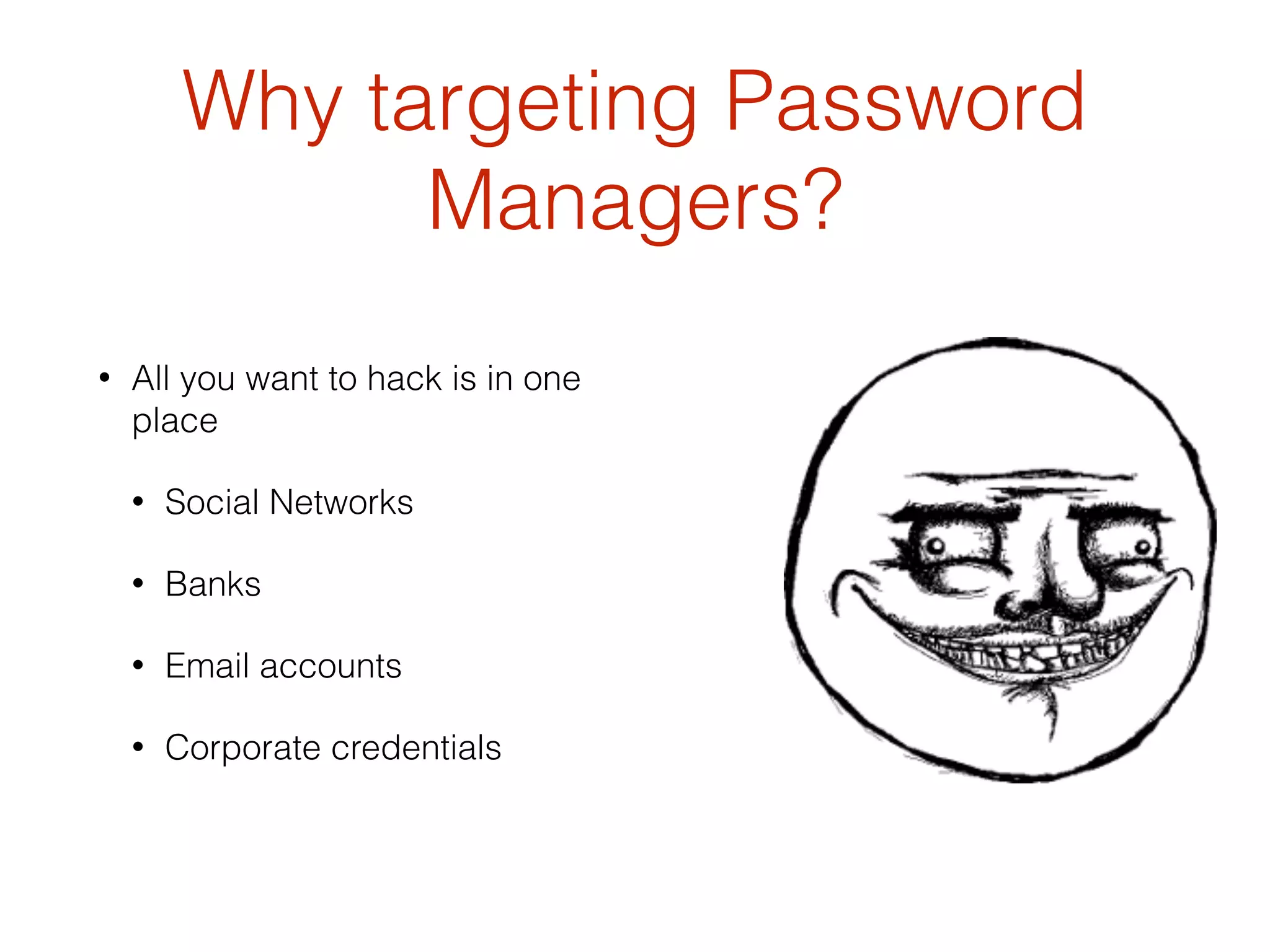 Why targeting Password
Managers?
• All you want to hack is in one
place
• Social Networks
• Banks
• Email accounts
• Corporate credentials
 