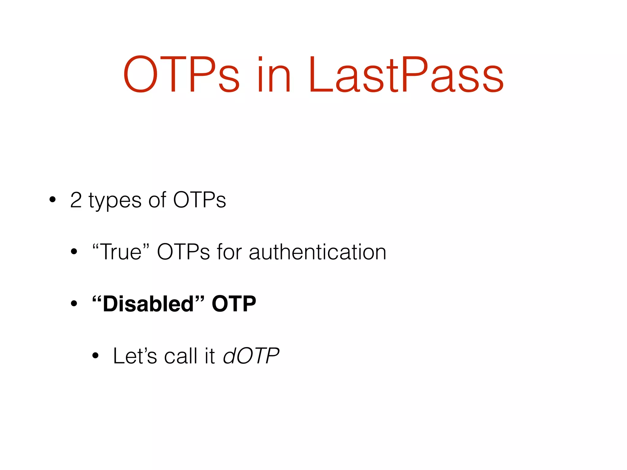 OTPs in LastPass
• 2 types of OTPs
• “True” OTPs for authentication
• “Disabled” OTP
• Let’s call it dOTP
 