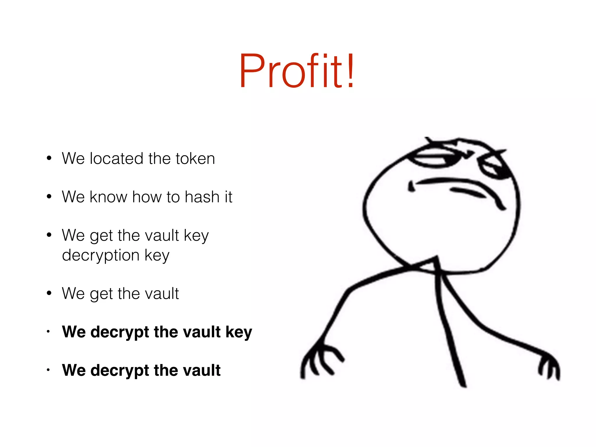 Proﬁt!
• We located the token
• We know how to hash it
• We get the vault key
decryption key
• We get the vault
• We decrypt the vault key
• We decrypt the vault
 