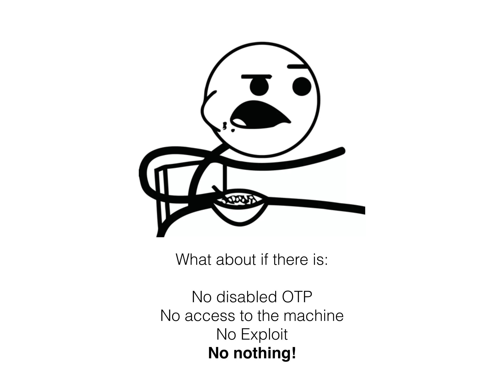What about if there is:
No disabled OTP
No access to the machine
No Exploit
No nothing!
 