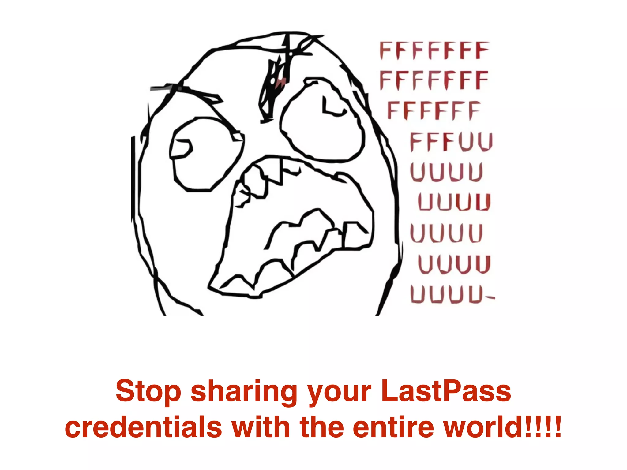 Stop sharing your LastPass
credentials with the entire world!!!!
 