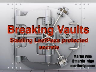 Breaking Vaults
Stealing LastPass protected
secrets
Martin Vigo
@martin_vigo
martinvigo.com
 