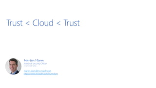 Trust < Cloud < Trust
Martin Vliem
National Security Officer
CCSP, CISSP, CISA
martin.vliem@microsoft.com
https://www.linkedin.com/in/mvliem
 