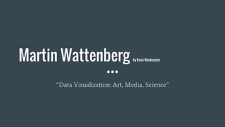 Martin Wattenberg by Evan Neuhauser
“Data Visualization: Art, Media, Science”
 