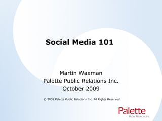 Social Media 101 Martin Waxman Palette Public Relations Inc. October 2009 © 2009 Palette Public Relations Inc. All Rights Reserved. 