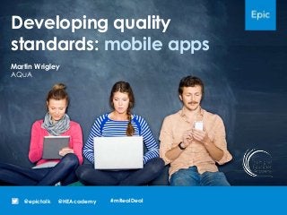 Developing quality
standards: mobile apps
@HEAcademy@epictalk
Martin Wrigley
AQuA
#mRealDeal
 