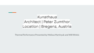Kunsthaus
Architect | Peter Zumthor
Location | Bregenz, Austria
Thermal Performance Presented by Melissa Martinyak and Will Winkis
 