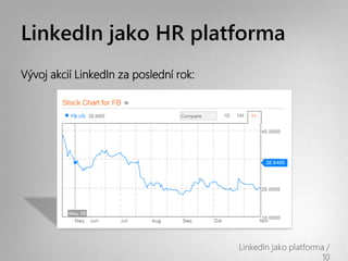 LinkedIn jako HR platforma
Vývoj akcií LinkedIn za poslední rok:




                                        LinkedIn jako platforma /
                                                               10
 