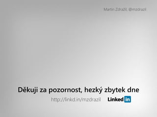 Martin Zdražil, @mzdrazil




Děkuji za pozornost, hezký zbytek dne
          http://linkd.in/mzdrazil
 