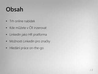 Obsah
• Trh online Բí

• Kde můžete v ČR inzerovat

• LinkedIn jako HR pratforma

• Možnosti LinkedIn pro Բč

• Hledání práce on-the-go




                                 /2
 