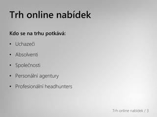 Trh online Բí
Kdo se na trhu potkává:

• Uchazeči

• Absolventi

• Společnosti

• Personální agentury

• Profesionální headhunters



                              Trh online Բí / 3
 