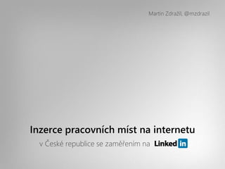 Martin Zdražil, @mzdrazil




Inzerce pracovních míst na internetu
  v České republice se zaměřením na
 
