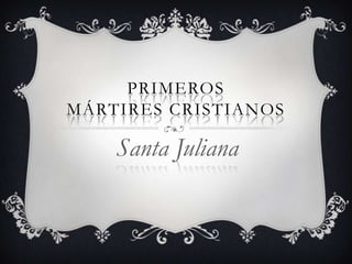 PRIMEROS
MÁRTIRES CRISTIANOS

Santa Juliana

 