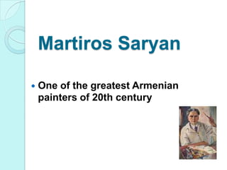 Martiros Saryan

   One of the greatest Armenian
    painters of 20th century
 