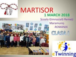 MARTISOR1 MARCH 2018
Școala Gimnazială Remeți
Maramureș
ROMANIA
 