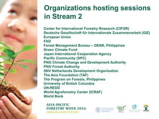 ASIA-PACIFIC
FORESTRY WEEK 2016
GROWING OUR FUTURE!
Organizations hosting sessions
in Stream 2
Center for International Fo...