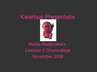 Kwartaal Presentatie  Martje Raaijmakers  Leerjaar 2 Orioncollege  November 2008  