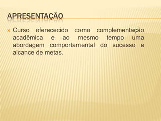 APRESENTAÇÃO
   Curso oferececido como complementação
    acadêmica e ao mesmo tempo uma
    abordagem comportamental do sucesso e
    alcance de metas.
 