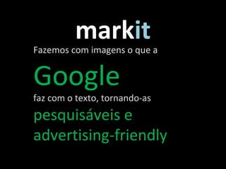 mark it Fazemos com imagens o que a  Google   faz com o texto, tornando-as  pesquisáveis  e  advertising - friendly 
