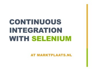 CONTINUOUS
INTEGRATION
WITH SELENIUM

    AT MARKTPLAATS.NL
 