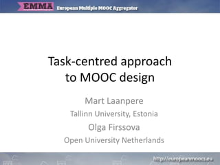 Task-centred approach
to MOOC design
Mart Laanpere
Tallinn University, Estonia
Olga Firssova
Open University Netherlands
 
