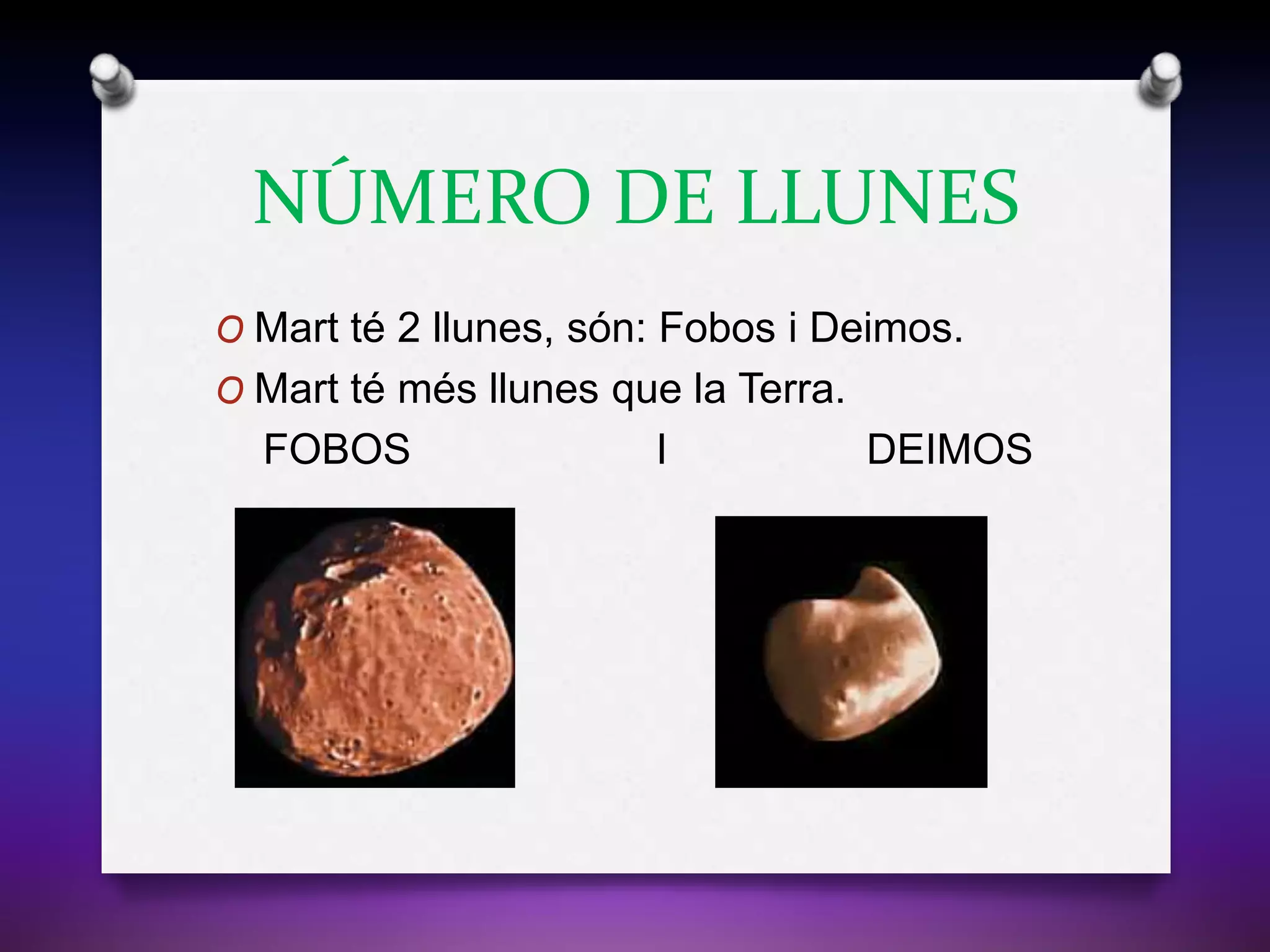NÚMERO DE LLUNES
O Mart té 2 llunes, són: Fobos i Deimos.
O Mart té més llunes que la Terra.
FOBOS I DEIMOS
 