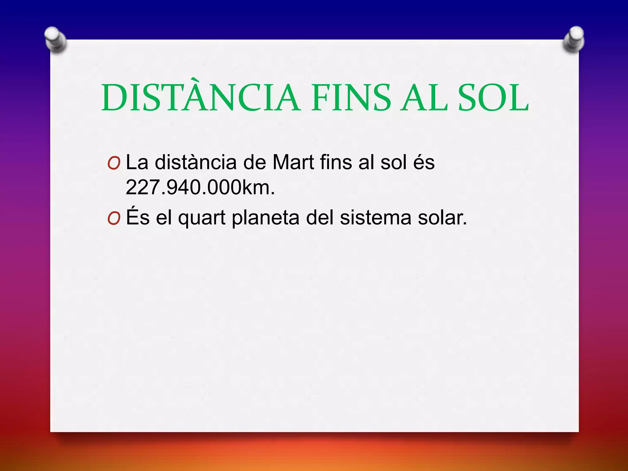 DISTÀNCIA FINS AL SOL
O La distància de Mart fins al sol és
227.940.000km.
O És el quart planeta del sistema solar.
 