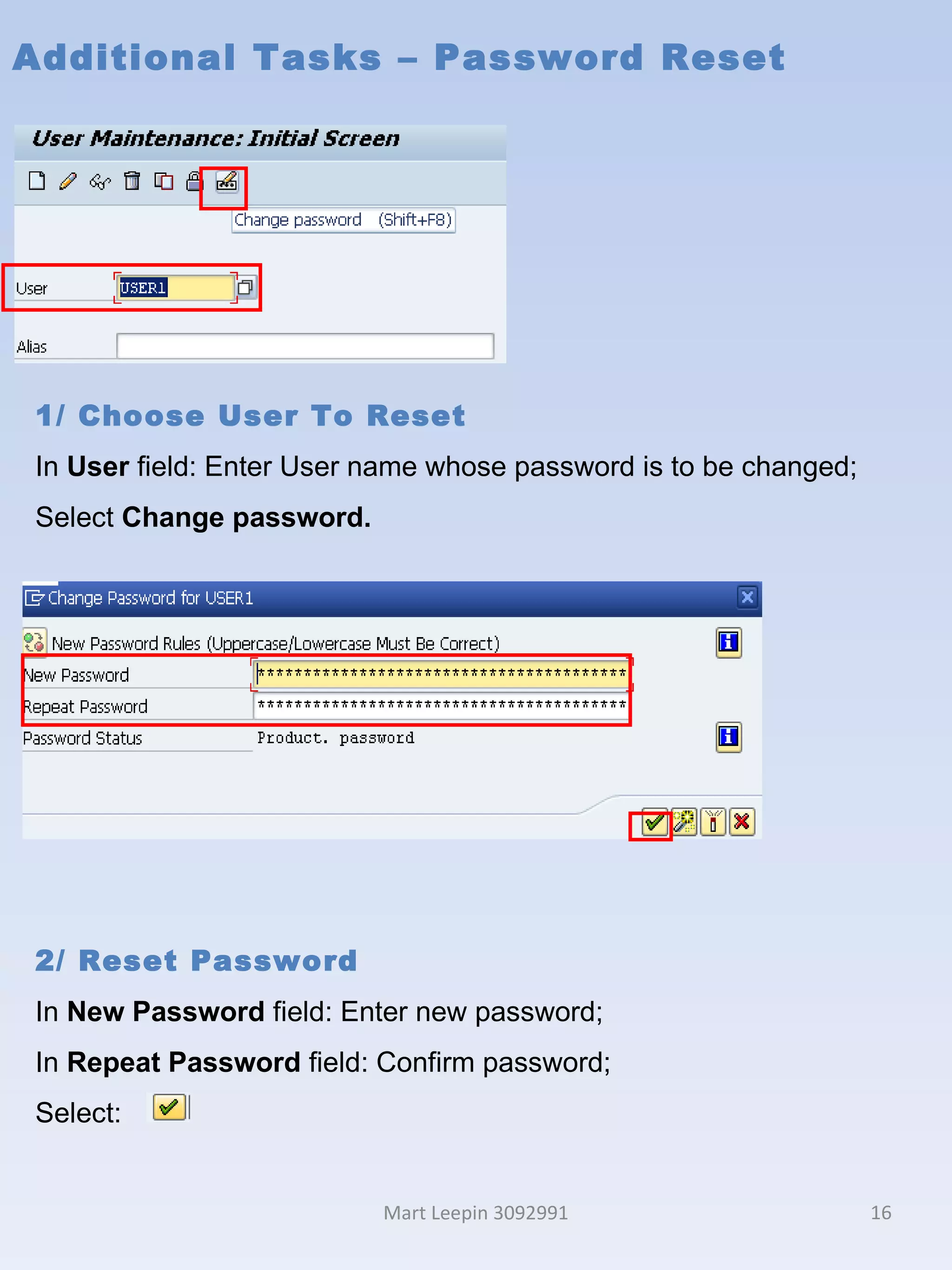 Additional Tasks – Password Reset Mart Leepin 3092991 1/ Choose User To Reset In  User  field: Enter User name whose password is to be changed; Select  Change password. 2/ Reset Password  In  New Password  field: Enter new password; In  Repeat Password  field: Confirm password; Select:  