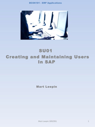 BCO6181 - ERP Applications SU01  Creating and Maintaining Users In SAP Mart Leepin Mart Leepin 3092991 