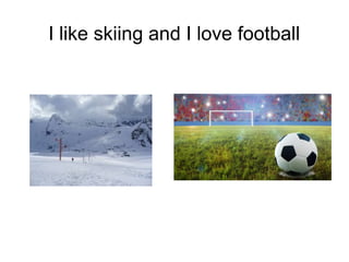 I like skiing and I love football
 