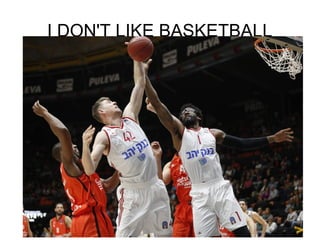 I DON'T LIKE BASKETBALL
 