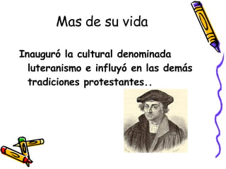 Mas de su vida Inauguró la cultural denominada luteranismo e influyó en las demás tradiciones protestantes..   