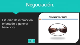 Negociación.
Esfuerzo de interacción
orientado a generar
beneficios.
 