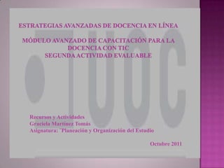 Recursos y Actividades
Graciela Martínez Tomás
Asignatura: ¨Planeación y Organización del Estudio

                                                Octubre 2011
 