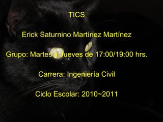 TICS Erick Saturnino Martínez Martínez Grupo: Martes y Jueves de 17:00/19:00 hrs. Carrera: Ingeniería Civil Ciclo Escolar: 2010~2011 