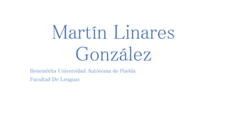 Martín Linares 
González 
Benemérita Universidad Autónoma de Puebla 
Facultad De Lenguas 
 