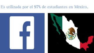Es utilizada por el 97% de estudiantes en México. 
 
