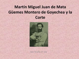 Martín Miguel Juan de Mata Güemes Montero de Goyechea y la Corte Iara Acuña 1º 1ra 