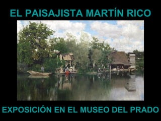 EL PAISAJISTA MARTÍN RICO




EXPOSICIÓN EN EL MUSEO DEL PRADO
 