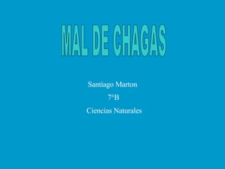 MAL DE CHAGAS Santiago Marton  7°B Ciencias Naturales 