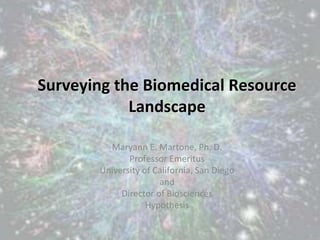 Surveying the Biomedical Resource
Landscape
Maryann E. Martone, Ph. D.
Professor Emeritus
University of California, San Diego
and
Director of Biosciences
Hypothesis
 