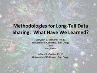 Methodologies for Long-Tail Data
Sharing: What Have We Learned?
Maryann E. Martone, Ph. D.
University of California, San Diego
and
Hypothesis
Jeffrey S. Grethe, Ph. D.
University of California, San Diego
 