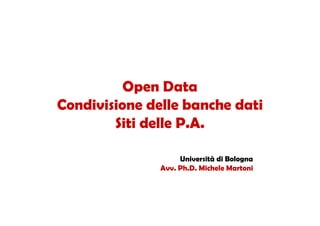 Open Data
Condivisione delle banche dati
        Siti delle P.A.

                    Università di Bologna
               Avv. Ph.D. Michele Martoni
 