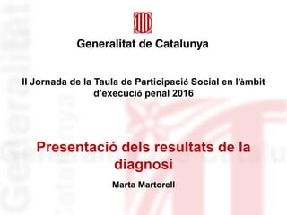 Presentació dels resultats de la
diagnosi
Marta Martorell
II Jornada de la Taula de Participació Social en l’àmbit
d’execució penal 2016
 
