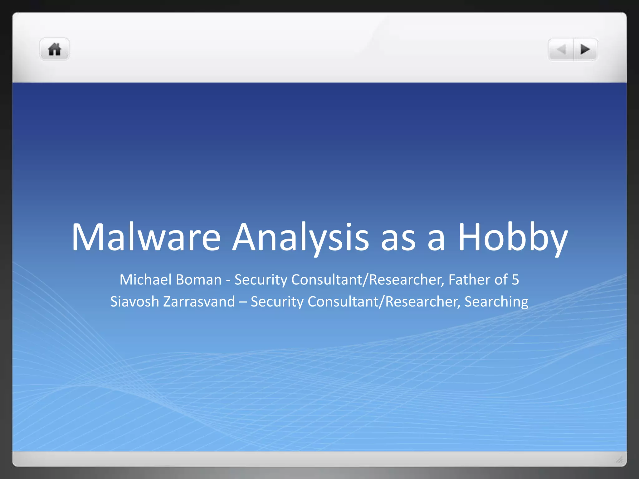 Malware Analysis as a Hobby
   Michael Boman - Security Consultant/Researcher, Father of 5
  Siavosh Zarrasvand – Security Consultant/Researcher, Searching
 
